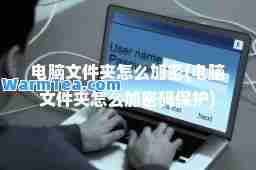 电脑文件夹怎么加密(电脑文件夹怎么加密码保护)