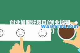 创业加盟好项目(创业加盟好项目) 创业加盟好项目(创业加盟好项目)