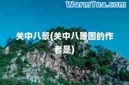 关中八景(关中八景图的作者是) 关中八景(关中八景图的作者是)
