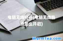 电脑无线热点(电脑无线热点怎么开启)