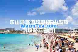 东山岛旅游攻略(东山岛旅游攻略二日游)