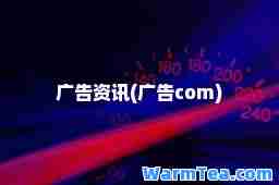 广告资讯(广告com)