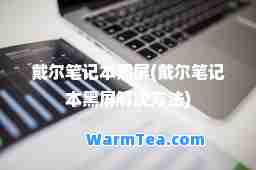 戴尔笔记本黑屏(戴尔笔记本黑屏解决方法)
