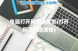 电脑打开网页速度慢(打开网页的速度慢)