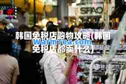 韩国免税店购物攻略(韩国免税店都卖什么)