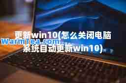更新win10(怎么关闭电脑系统自动更新win10)