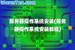 服务器操作系统安装(服务器操作系统安装教程)