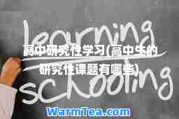 高中研究性学习(高中生的研究性课题有哪些)