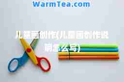 儿童画创作(儿童画创作说明怎么写)