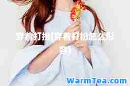 穿着打扮(穿着打扮怎么形容)