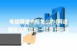 电脑网速太慢怎么办(网速慢怎么办教你一招网速) 电脑网速太慢怎么办(网速慢怎么办教你一招网速)