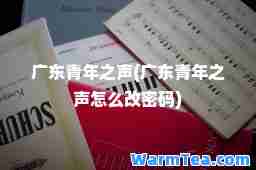 广东青年之声(广东青年之声怎么改密码)