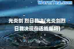 光炎剑 烈日裁决(光炎剑烈日裁决现在还能爆吗)
