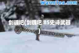 剑魂吧(剑魂吧 85史诗武器)