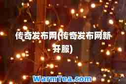 传奇发布网(传奇发布网新开服)