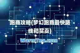 跑商攻略(梦幻跑商最快路线和买卖)