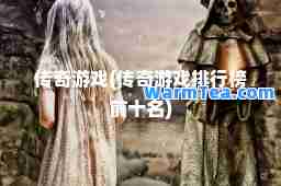 传奇游戏(传奇游戏排行榜前十名)