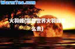 火羽峰(魔兽世界火羽峰怎么去)