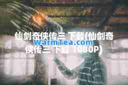 仙剑奇侠传三 下载(仙剑奇侠传三 下载 1080P)