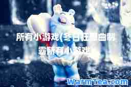 所有小游戏(冬日狂想曲制霸所有小游戏)