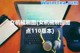 女机械刷图(女机械刷图加点110版本)