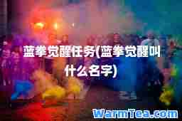 蓝拳觉醒任务(蓝拳觉醒叫什么名字)