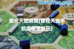 傲视天地新服(傲视天地手机版哪里能玩)