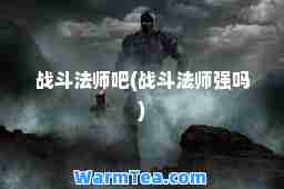 战斗法师吧(战斗法师强吗)