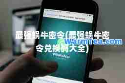 最强蜗牛密令(最强蜗牛密令兑换码大全)