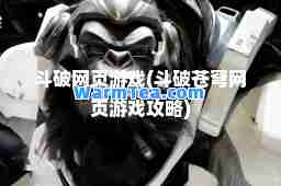 斗破网页游戏(斗破苍穹网页游戏攻略)