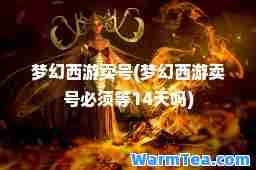 梦幻西游卖号(梦幻西游卖号必须等14天吗)