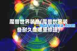 魔兽世界装备(魔兽世界装备耐久度哪里修理)