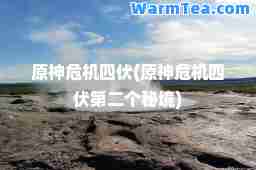 原危机四伏(原危机四伏第二个秘境) 原危机四伏(原危机四伏第二个秘境)