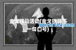 金戈铁马活动(金戈铁马下一句口号)