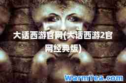 大话西游官网(大话西游2官网经典版)