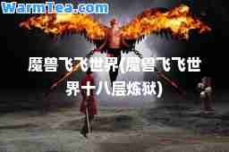 魔兽飞飞世界(魔兽飞飞世界十八层炼狱)
