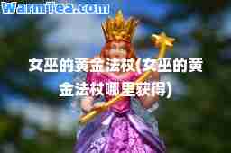 女巫的黄金法杖(女巫的黄金法杖哪里获得)