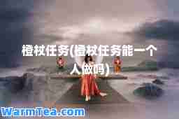 橙杖任务(橙杖任务能一个人做吗) 橙杖任务(橙杖任务能一个人做吗)