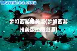 梦幻西游唯美版(梦幻西游唯美版地图资源)