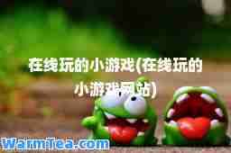 在线玩的小游戏(在线玩的小游戏网站)