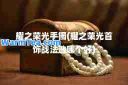 耀之荣光手镯(耀之荣光首饰战法选哪个好)