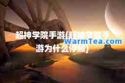 超学院手游(超学院手游为什么停服)