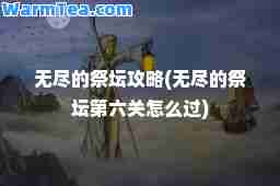 无尽的祭坛攻略(无尽的祭坛第六关怎么过)