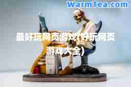 最好玩网页游戏(好玩网页游戏大全)