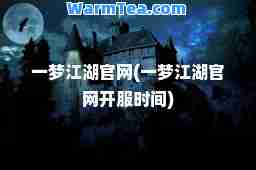 一梦江湖官网(一梦江湖官网开服时间)