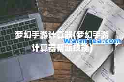 梦幻手游计算器(梦幻手游计算器帮派技能) 梦幻手游计算器(梦幻手游计算器帮派技能)