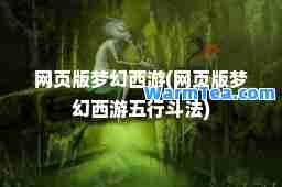 网页版梦幻西游(网页版梦幻西游五行斗法)