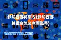 梦幻西游将军令(梦幻西游将军令怎么查看账号)