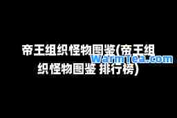 帝王组织怪物图鉴(帝王组织怪物图鉴 排行榜)