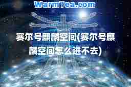 赛尔号麒麟空间(赛尔号麒麟空间怎么进不去)